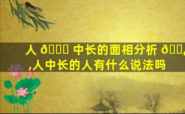 人 🐅 中长的面相分析 🌿 ,人中长的人有什么说法吗